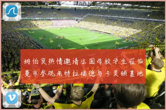 姆伯莫热情邀请法国母校学生莅临曼市参观老特拉福德与卡灵顿基地